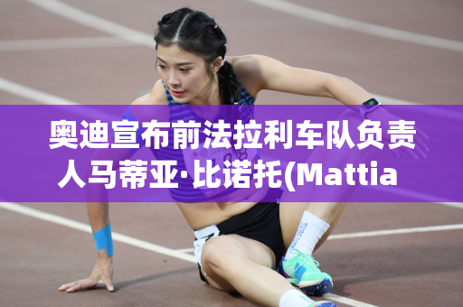 奥迪宣布前法拉利车队负责人马蒂亚·比诺托(Mattia Binotto) 领导其F1 项目