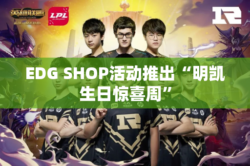 EDG SHOP活动推出“明凯生日惊喜周”
