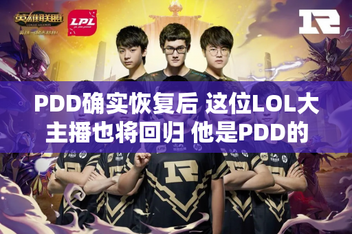 PDD确实恢复后 这位LOL大主播也将回归 他是PDD的好友 曾经红遍全网