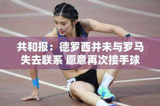 共和报：德罗西并未与罗马失去联系 愿意再次接手球队