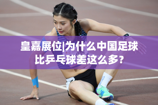 皇嘉展位|为什么中国足球比乒乓球差这么多？