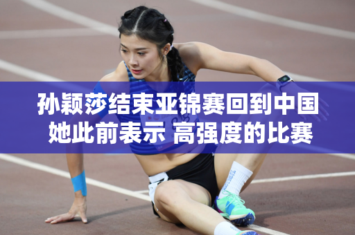 孙颖莎结束亚锦赛回到中国 她此前表示 高强度的比赛导致手臂肌肉出现反应