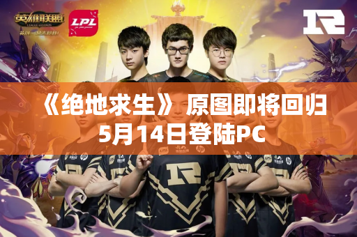 《绝地求生》 原图即将回归 5月14日登陆PC