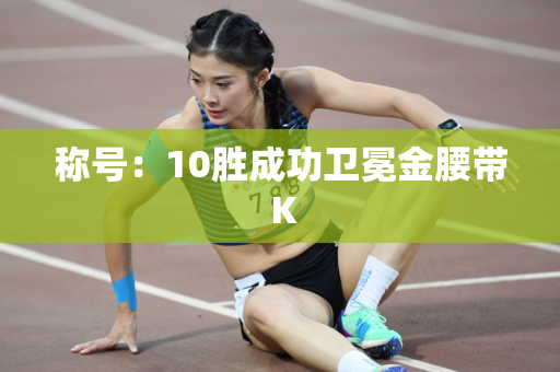 称号：10胜成功卫冕金腰带 K