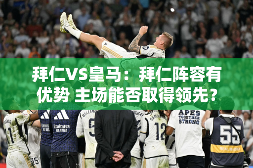 拜仁VS皇马：拜仁阵容有优势 主场能否取得领先？