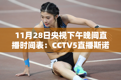 11月28日央视下午晚间直播时间表：CCTV5直播斯诺克 张安达亮相