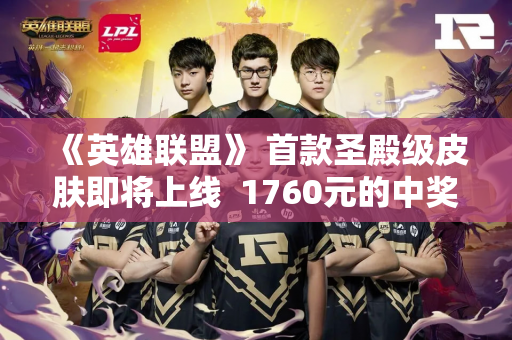 《英雄联盟》 首款圣殿级皮肤即将上线  1760元的中奖难度堪比彩票