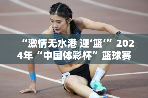 “激情无水港 迎‘篮’”2024年“中国体彩杯”篮球赛满洲里激情开赛