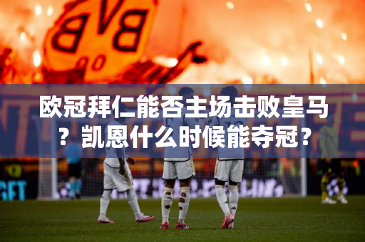 欧冠拜仁能否主场击败皇马？凯恩什么时候能夺冠？
