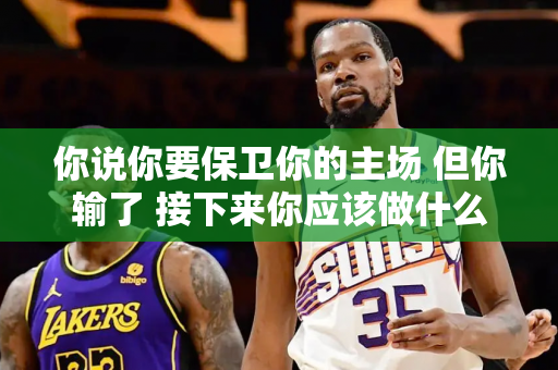 你说你要保卫你的主场 但你输了 接下来你应该做什么？卢教练：第三局赢了~