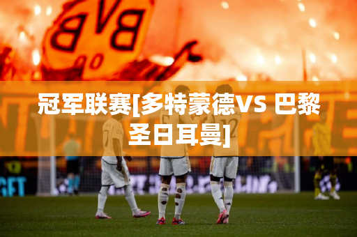 冠军联赛[多特蒙德VS 巴黎圣日耳曼]
