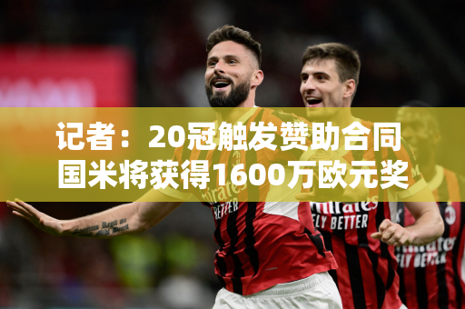 记者：20冠触发赞助合同 国米将获得1600万欧元奖金收入