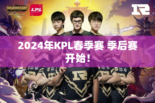 2024年KPL春季赛 季后赛开始！