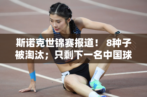斯诺克世锦赛报道！ 8种子被淘汰；只剩下一名中国球员；火箭太强了
