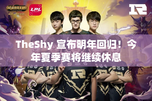 TheShy 宣布明年回归！今年夏季赛将继续休息