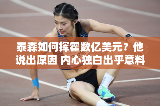 泰森如何挥霍数亿美元？他说出原因 内心独白出乎意料