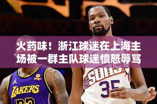 火药味！浙江球迷在上海主场被一群主队球迷愤怒辱骂