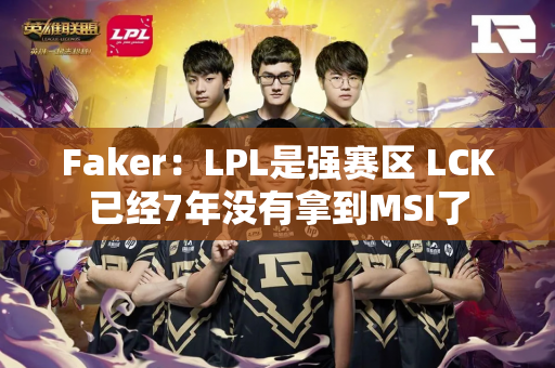 Faker：LPL是强赛区 LCK已经7年没有拿到MSI了