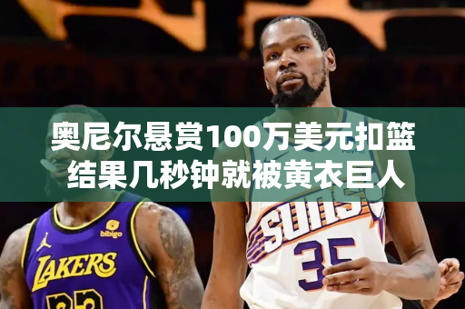 奥尼尔悬赏100万美元扣篮 结果几秒钟就被黄衣巨人扣篮了
