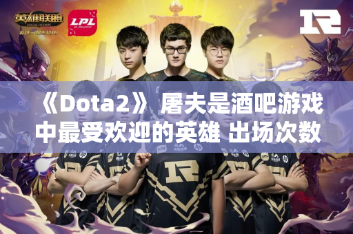《Dota2》 屠夫是酒吧游戏中最受欢迎的英雄 出场次数超过10 亿次