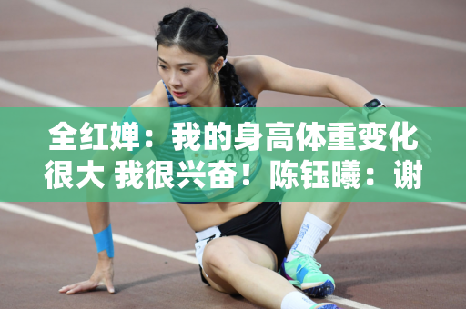 全红婵：我的身高体重变化很大 我很兴奋！陈钰曦：谢谢全红婵让我变得更强
