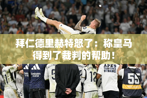 拜仁德里赫特怒了：称皇马得到了裁判的帮助！