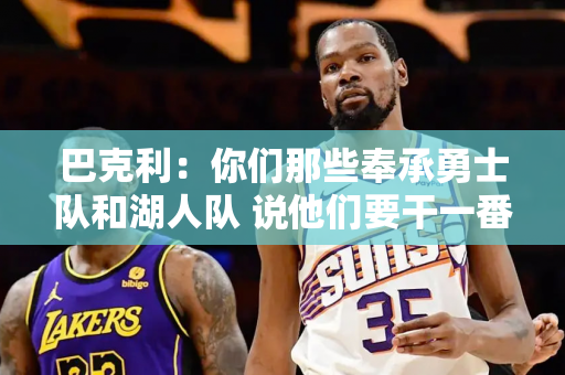 巴克利：你们那些奉承勇士队和湖人队 说他们要干一番大事的人 他们马上就要放假了！