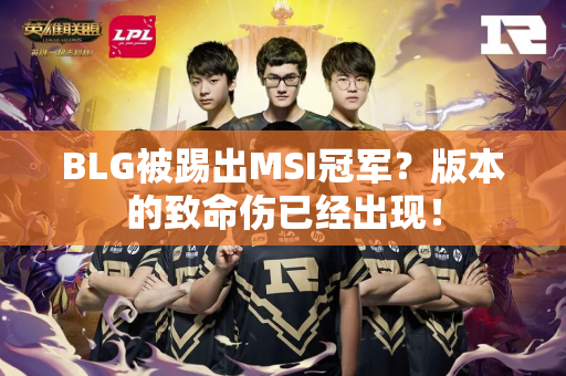 BLG被踢出MSI冠军？版本的致命伤已经出现！