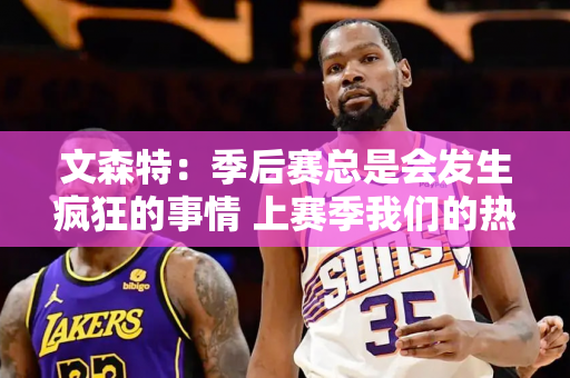 文森特：季后赛总是会发生疯狂的事情 上赛季我们的热火也曾3-0领先 但最终被连续追3场 拖入抢七