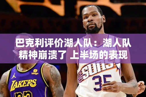 巴克利评价湖人队：湖人队精神崩溃了 上半场的表现只是流于形式！